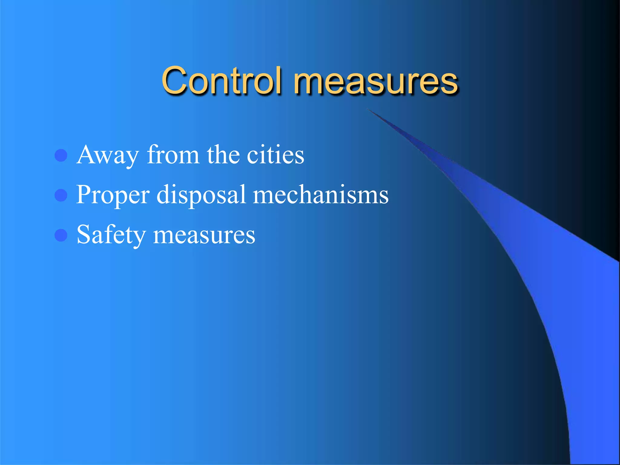 Control measures
 Away from the cities
 Proper disposal mechanisms
 Safety measures
 