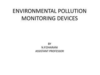 ENVIRONMENTAL POLLUTION
MONITORING DEVICES
BY
N.P.DHARANI
ASSISTANT PROFESSOR
 