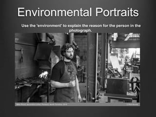 Environmental Portraits
Use the 'environment' to explain the reason for the person in the
                          photograph.
 