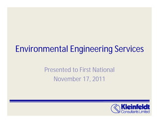 Environmental Engineering Services

       Presented to First National
          November 17, 2011
 