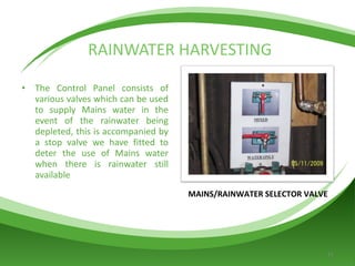 The Control Panel consists of various valves which can be used to supply Mains water in the event of the rainwater being depleted, this is accompanied by a stop valve we have fitted to deter the use of Mains water when there is rainwater still available RAINWATER HARVESTING MAINS/RAINWATER SELECTOR VALVE 