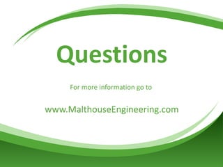 Questions For more information go to  www.MalthouseEngineering.com 