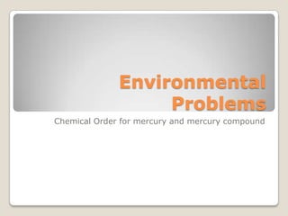Environmental
                   Problems
Chemical Order for mercury and mercury compound
 