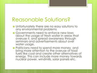 Reasonable Solutions?
 Unfortunately there are no easy solutions to
any environmental problems
 Governments need to enfo...