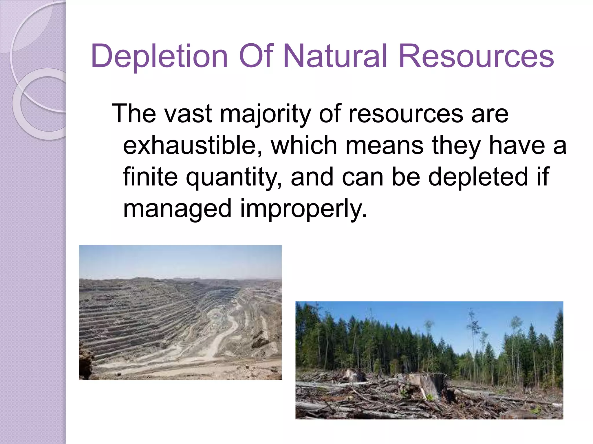 Depletion Of Natural Resources
The vast majority of resources are
exhaustible, which means they have a
finite quantity, and can be depleted if
managed improperly.
 