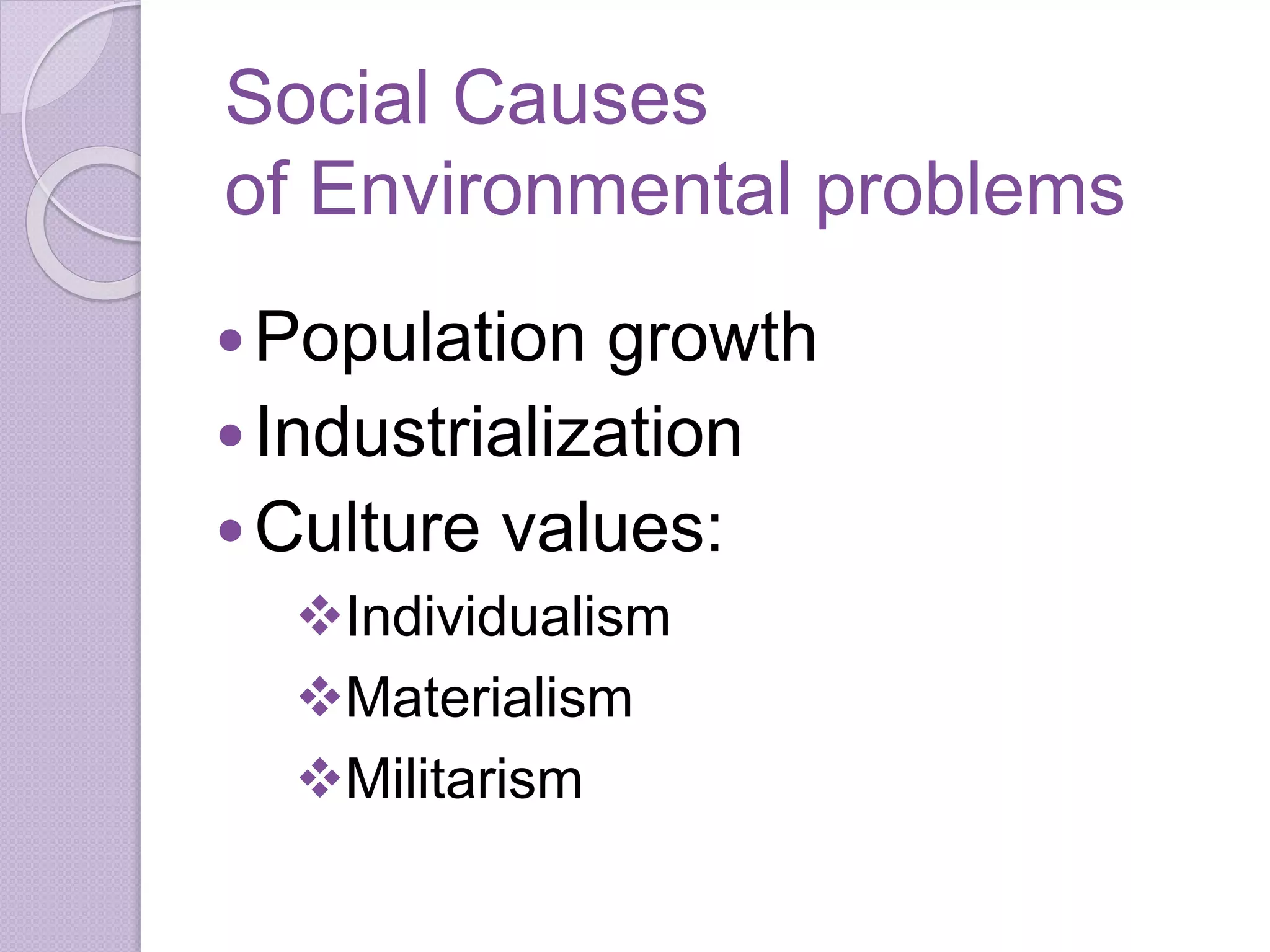 Social Causes
of Environmental problems
Population growth
Industrialization
Culture values:
Individualism
Materialism
Militarism
 