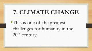 7. CLIMATE CHANGE
•This is one of the greatest
challenges for humanity in the
20th century.
 