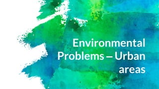 Environmental
Problems – Urban
areas
 