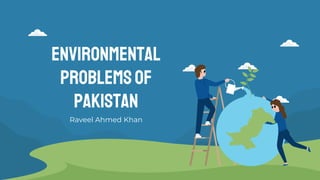 Environmental
problemsof
Pakistan
Raveel Ahmed Khan
 
