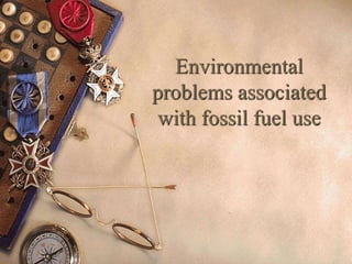 1
Environmental
problems associated
with fossil fuel use
 