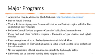 Major Programs
• Ambient Air Quality Monitoring (With Stations) - http://pollution.gov.com.np/
• Ban on Refuse Burning
• V...