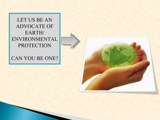 LET US BE AN ADVOCATE OF EARTH/ ENVIRONMENTAL PROTECTION CAN YOU BE ONE? 