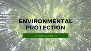 ENVIRONMENTAL
PROTECTION
www.childrensparknorth.com
 