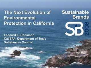 The Next Evolution of
Environmental
Protection in California

Leonard E. Robinson
Cal/EPA, Department of Toxic
Substances Control
 
