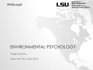 ENVIRONMENTAL PSYCHOLOGY
Paige Jarreau
Show Me the Coast 2015
#VIScoast
 