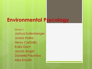 Environmental Psycology
  Group 1:
  Joshua Sollenberger
  Joasia Halka
  Henry Carballo
  Kaila Gant
  Jacob Angel
  Danielle Palumbo
  Alex Khudin
 