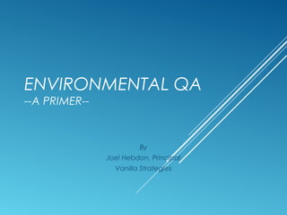 ENVIRONMENTAL QA
--A PRIMER--

By
Joel Hebdon, Principal
Vanilla Strategies

 