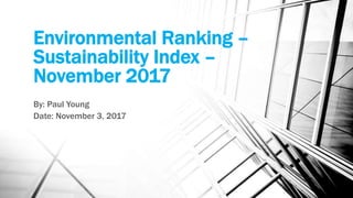 Environmental Ranking –
Sustainability Index –
November 2017
By: Paul Young
Date: November 3, 2017
 