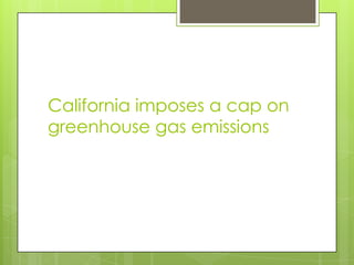 California imposes a cap on
greenhouse gas emissions
 