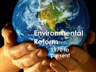 Environmental
Reform
    1970 to
    present
 
