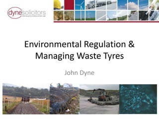 Environmental Regulation & Managing Waste Tyres John Dyne 