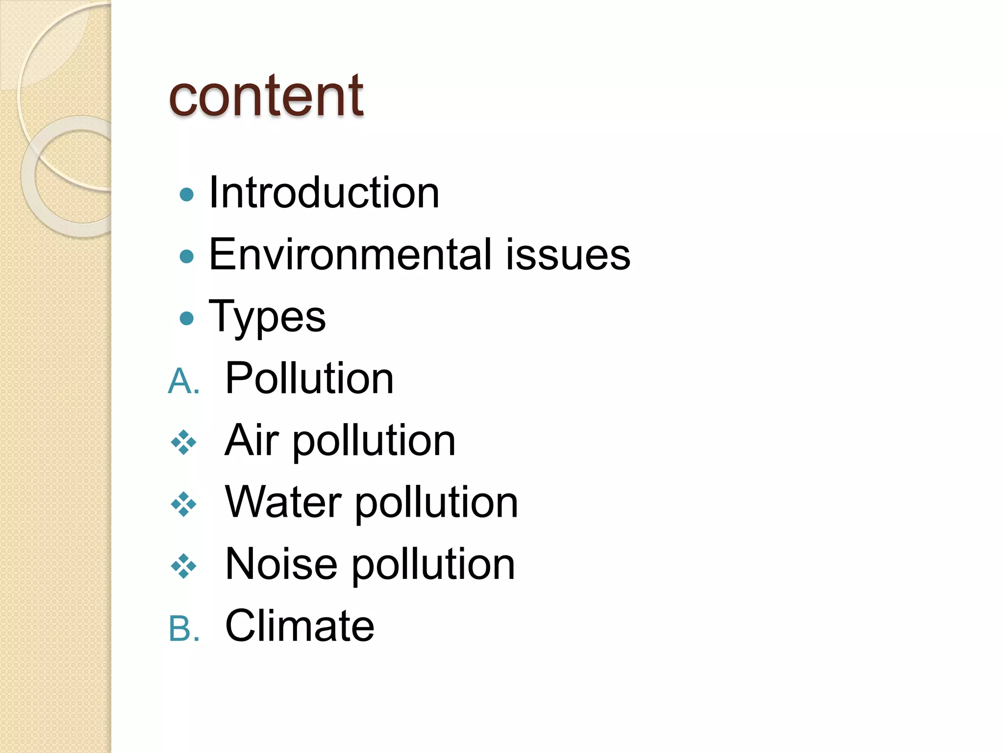 content
Introduction
Environmental issues
Types
A. Pollution
Air pollution
Water pollution
Noise pollution
B. Climate