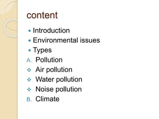 content
Introduction
Environmental issues
Types
A. Pollution
Air pollution
Water pollution
Noise pollution
B. Climate