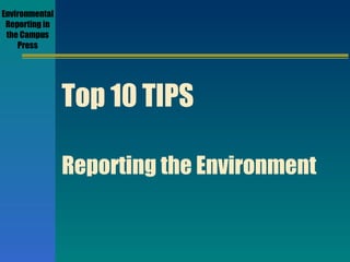 Environmental Reporting in the Campus Press Top 10 TIPS Reporting the Environment 