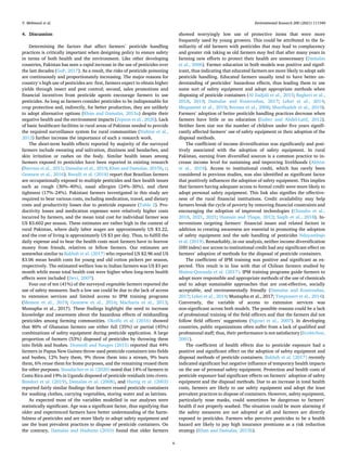 Environmental Research 200 (2021) 111340
6
4. Discussion
Determining the factors that affect farmers’ pesticide handling
practices is critically important when designing policy to ensure safety
in terms of both health and the environment. Like other developing
countries, Pakistan has seen a rapid increase in the use of pesticides over
the last decades (GoP, 2017). As a result, the risks of pesticide poisoning
are continuously and proportionately increasing. The major reasons for
country’s high use of pesticides are: first, farmers expect to obtain higher
yields through insect and pest control; second, sales promotions and
financial incentives from pesticide agents encourage farmers to use
pesticides. As long as farmers consider pesticides to be indispensable for
crop protection and, indirectly, for better production, they are unlikely
to adopt alternative options (Khan and Damalas, 2015a) despite their
negative health and the environment impacts (Jepson et al., 2020). Lack
of basic healthcare facilities in rural areas of Pakistan needed to provide
the required surveillance system for rural communities (Nishtar et al.,
2013) further increase the importance of such a research work.
The short-term health effects reported by majority of the surveyed
farmers include sweating and salivation, dizziness and headaches, and
skin irritation or rashes on the body. Similar health issues among
farmers exposed to pesticides have been reported in existing research
(Barraza et al., 2011; Damalas et al., 2019; Khan and Damalas, 2015b, c;
Gesesew et al., 2016). Buralli et al. (2018) report that Brazilian farmers
are occupationally exposed to multiple pesticides and face health issues
such as cough (30%–40%), nasal allergies (24%–30%), and chest
tightness (17%–24%). Pakistani farmers investigated in this study are
required to bear various costs, including medication, travel, and dietary
costs and productivity losses due to pesticide exposure (Table 2). Pro­
ductivity losses and medication expenses were relatively higher costs
incurred by farmers, and the mean total cost for individual farmer was
US $3.602 per season. These estimates are rather high in the context of
rural Pakistan, where daily labor wages are approximately US $3.22,
and the cost of living is approximately US $3 per day. Thus, to fulfill the
daily expense and to bear the health costs most farmers have to borrow
money from friends, relatives or fellow farmers. Our estimates are
somewhat similar to Bakhsh et al. (2017) who reported US $2.96 and US
$3.06 mean health costs for young and old cotton pickers per season,
respectively. The estimated welfare loss to Indian farmers was US $3 per
month while mean total health cost were higher when long-term health
effects were included (Devi, 2007).
Four out of ten (41%) of the surveyed vegetable farmers reported the
use of safety measures. Such a low use could be due to the lack of access
to extension services and limited access to IPM training programs
(Memon et al., 2019; Gesesew et al., 2016; Macharia et al., 2013;
Mustapha et al., 2017). These findings highlight the need to increase
knowledge and awareness about the hazardous effects of mishandling
pesticides among farming communities. Okoffo et al. (2016) showed
that 80% of Ghanaian farmers use either full (35%) or partial (45%)
combinations of safety equipment during pesticide application. A large
proportion of farmers (53%) disposed of pesticides by throwing them
into fields and bushes. Diomedi and Nauges (2015) reported that 44%
farmers in Papua New Guinea throw used pesticide containers into fields
and bushes, 12% bury them, 9% throw them into a stream, 9% burn
them, 6% reuse them for home purposes, and the remaining reused them
for other purposes. Staudacher et al. (2020) noted that 14% of farmers in
Costa Rica and 19% in Uganda disposed of pesticide residuals into rivers.
Bondori et al. (2019), Damalas et al. (2008), and Hurtig et al. (2003)
reported fairly similar findings that farmers reused pesticide containers
for washing clothes, carrying vegetables, storing water and as latrines.
As expected most of the variables modelled in our analyses were
statistically significant. Age was a significant factor, thus signifying that
older and experienced farmers have better understanding of the harm­
fulness of pesticides and are more likely to adopt safety equipment and
use the least prevalent practices to dispose of pesticide containers. On
the contrary, Damalas and Hashemi (2010) found that older farmers
showed worryingly low use of protective items that were more
frequently used by young growers. This could be attributed to the fa­
miliarity of old farmers with pesticides that may lead to complacency
and greater risk taking as old farmers may feel that after many years in
farming new efforts to protect their health are unnecessary (Damalas
et al., 2006). Farmer education in both models was positive and signif­
icant, thus indicating that educated farmers are more likely to adopt safe
pesticide handling. Educated farmers usually tend to have better un­
derstanding of pesticides’ hazardous effects, thus leading them to use
some sort of safety equipment and adopt appropriate methods when
disposing of pesticide containers (Al Zadjali et al., 2015; Bagheri et al.,
2018, 2019; Damalas and Koutroubas, 2017; Lekei et al., 2014;
Mequanint et al., 2019; Recena et al., 2006; Sharifzadeh et al., 2019).
Farmers’ adoption of better pesticide handling practices decrease when
farmers have little or no education (Gaber and Abdel-Latif, 2012).
Neither farm size nor the number of children under five years signifi­
cantly affected farmers’ use of safety equipment or their adoption of the
disposal methods.
The coefficient of income diversification was significantly and posi­
tively associated with the adoption of safety equipment. In rural
Pakistan, earning from diversified sources is a common practice to in­
crease income level for sustaining and improving livelihoods (Akhtar
et al., 2019). Access to institutional credit, which has rarely been
considered in previous studies, was also identified as significant factor
that positively influences the adoption of safety equipment. This implies
that farmers having adequate access to formal credit were more likely to
adopt personal safety equipment. This link also signifies the effective­
ness of the rural financial institutions. Credit availability may help
farmers break the cycle of poverty by removing financial constraints and
encouraging the adoption of improved technologies (Chandio et al.,
2018, 2021, 2021; Hussain and Thapa, 2012; Saqib et al., 2018). In­
terventions targeting farmers’ financial issues and related factors in
addition to creating awareness are essential in promoting the adoption
of safety equipment and the safe handling of pesticides Ndayambaje
et al. (2019). Remarkably, in our analysis, neither income diversification
(HH index) nor access to institutional credit had any significant effect on
farmers’ adoption of methods for the disposal of pesticide containers.
The coefficient of IPM training was positive and significant as ex­
pected. This result is in line with that of Chilean farmers studied by
Muñoz-Quezada et al. (2017). IPM training programs guide farmers to
adopt more responsible and appropriate methods of the use of chemicals
and to adopt sustainable approaches that are cost-effective, socially
acceptable, and environmentally friendly (Damalas and Koutroubas,
2017; Lekei et al., 2014; Mustapha et al., 2017; Timprasert et al., 2014).
Conversely, the variable of access to extension services was
non-significant across both models. The possible reasons could be a lack
of professional training of the field officers and that the farmers did not
follow field officers’ suggestions (Ngowi et al., 2007). In developing
countries, public organizations often suffer from a lack of qualified and
professional staff; thus, their performance is not satisfactory (Ecobichon,
2001).
The coefficient of health effects due to pesticide exposure had a
positive and significant effect on the adoption of safety equipment and
disposal methods of pesticide containers. Bakhsh et al. (2017) recently
indicated significant but negative influence of temporary health impacts
on the use of personal safety equipment. Protection and health costs of
pesticide exposure had significant effects on farmers’ adoption of safety
equipment and the disposal methods. Due to an increase in total health
costs, farmers are likely to use safety equipment and adopt the least
prevalent practices to dispose of containers. However, safety equipment,
particularly nose masks, could sometimes be dangerous to farmers’
health if not properly washed. The situation could be more alarming if
the safety measures are not adopted at all and farmers are directly
exposed to pesticides. Farmers who perceive pesticides to be a health
hazard are likely to pay high insurance premiums as a risk reduction
strategy (Khan and Damalas, 2015b).
Y. Mehmood et al.
 