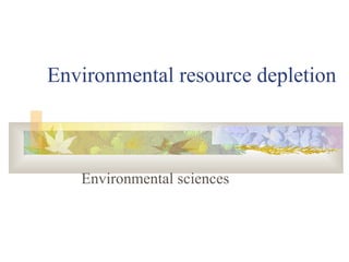 Environmental resource depletion
Environmental sciences
 
