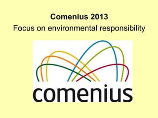 Comenius 2013 
Focus on environmental responsibility 
 