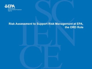 Risk Assessment to Support Risk Management at EPA,
the ORD Role
 