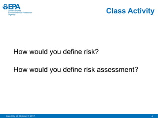 4
Iowa City, IA October 2, 2017
Class Activity
How would you define risk?
How would you define risk assessment?
 