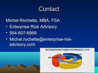 Contact
Michel Rochette, MBA, FSA
• Enterprise Risk Advisory
• 954-607-6969
• Michel.rochette@enterprise-risk-
  advisory.com
 