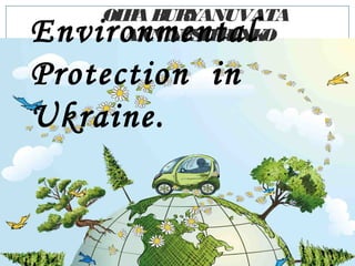 OLHABURYANUVATA
ANN NESTERENKOEnvironmental
Рrotection in
Ukraine.
 