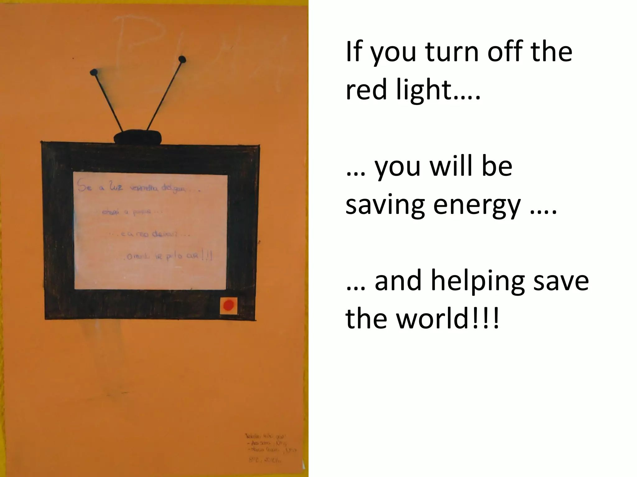 If you turn off the
red light….
… you will be
saving energy ….
… and helping save
the world!!!