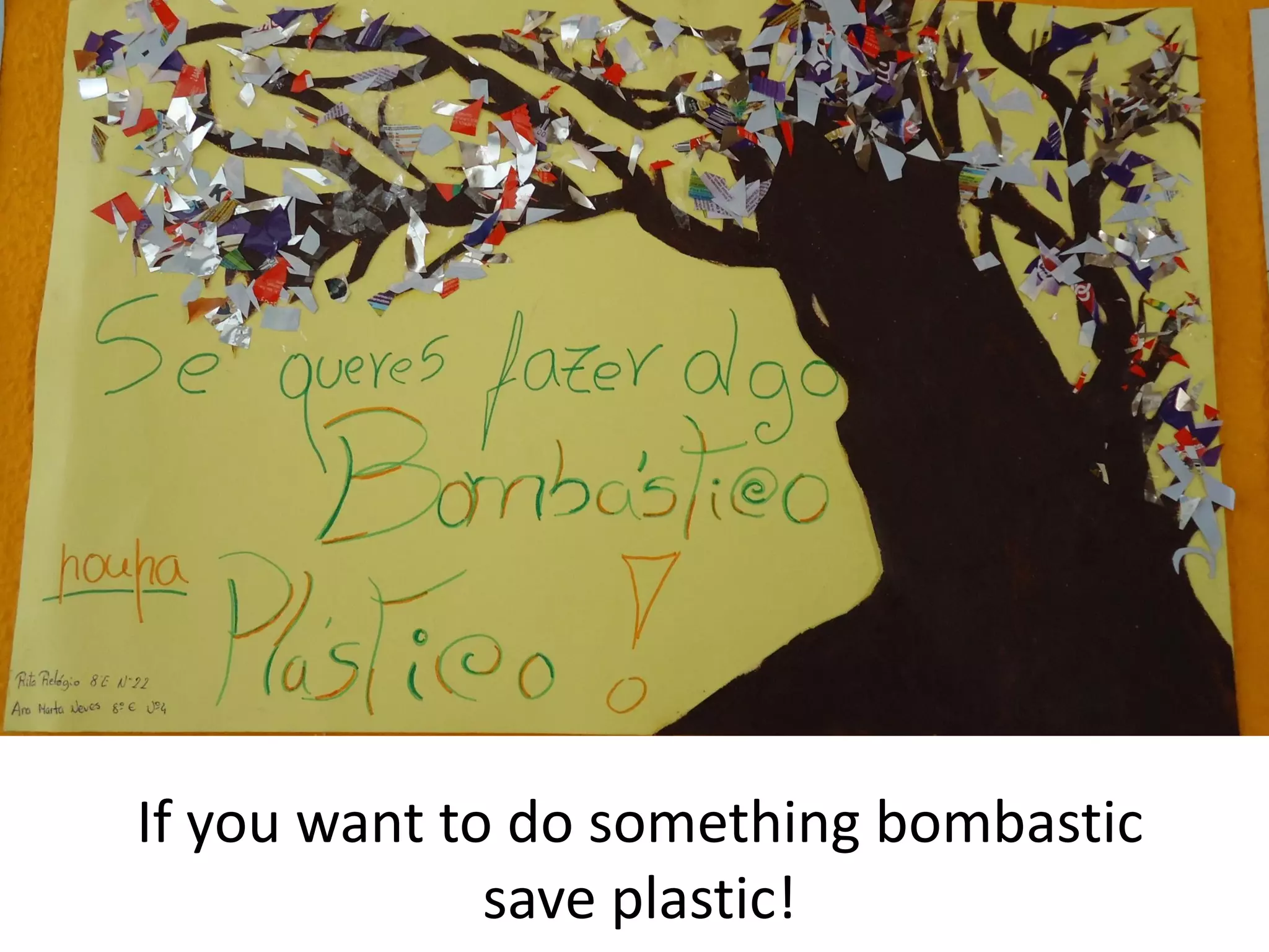 If you want to do something bombastic
save plastic!