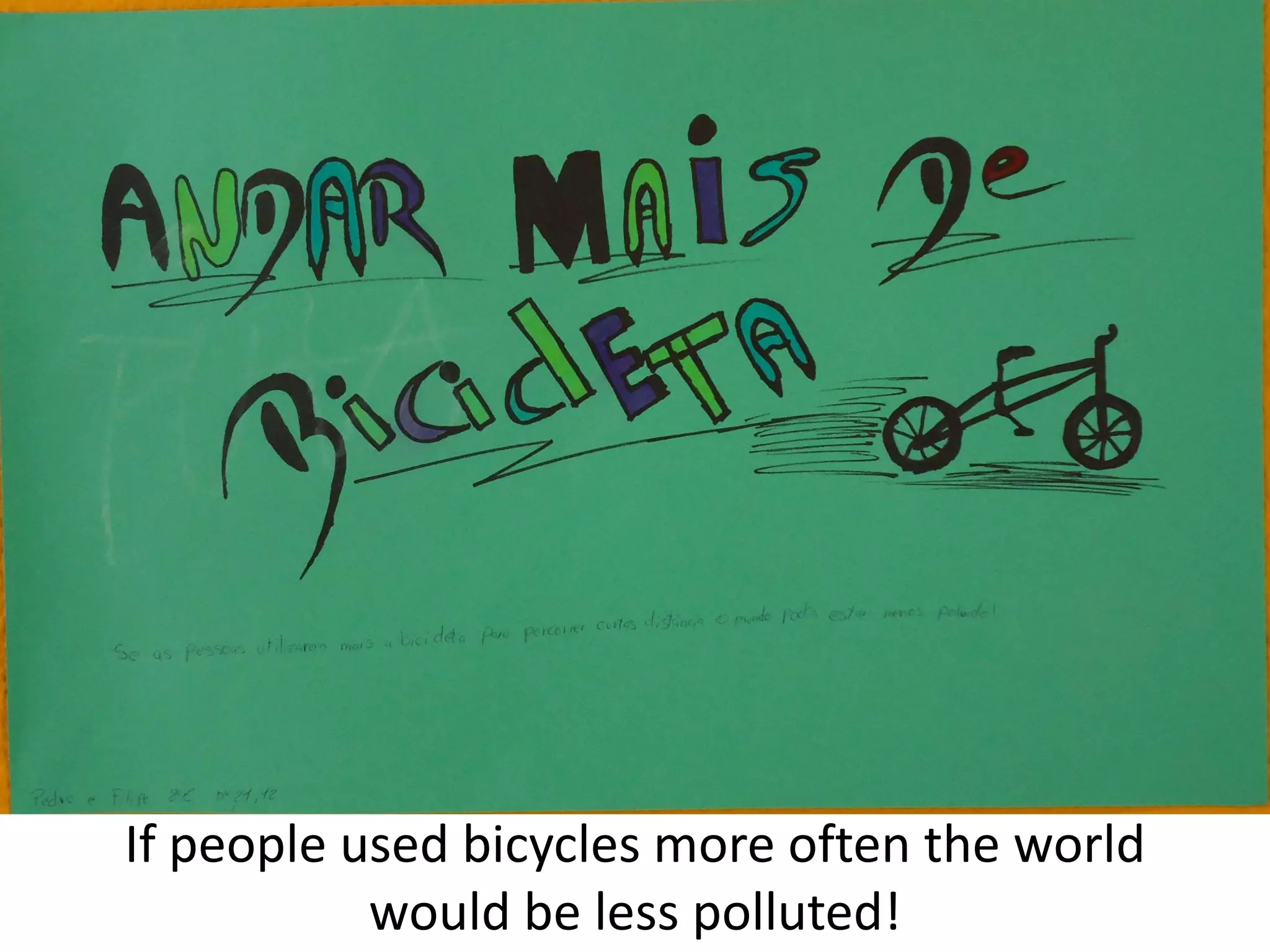 If people used bicycles more often the world
would be less polluted!