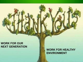 WORK FOR OUR
NEXT GENERATION
WORK FOR HEALTHY
ENVIRONMENT
 