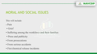 MORAL AND SOCIAL ISSUES
This will include:
• Pain
• Grief
• Suffering among the workforce and their families
• Press and publicity
• From prosecutions
• From serious accidents
• Fire/chemical release incidents
 