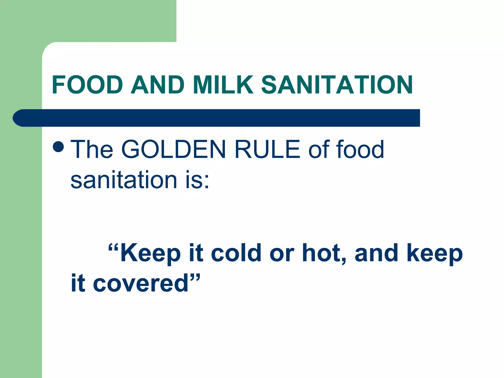 FOOD AND MILK SANITATION
The GOLDEN RULE of food
sanitation is:
“Keep it cold or hot, and keep
it covered”
 