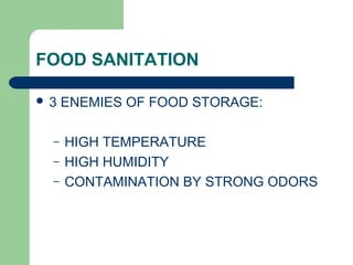 FOOD SANITATION
 3 ENEMIES OF FOOD STORAGE:
– HIGH TEMPERATURE
– HIGH HUMIDITY
– CONTAMINATION BY STRONG ODORS
 