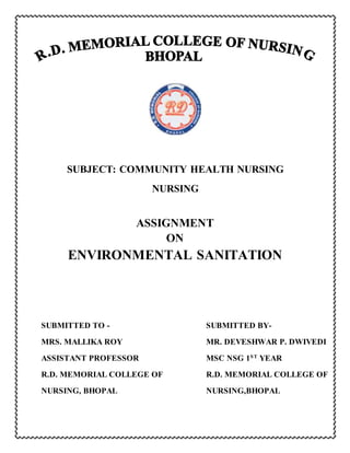 SUBJECT: COMMUNITY HEALTH NURSING
NURSING
ASSIGNMENT
ON
ENVIRONMENTAL SANITATION
SUBMITTED TO - SUBMITTED BY-
MRS. MALLIKA ROY MR. DEVESHWAR P. DWIVEDI
ASSISTANT PROFESSOR MSC NSG 1ST
YEAR
R.D. MEMORIAL COLLEGE OF R.D. MEMORIAL COLLEGE OF
NURSING, BHOPAL NURSING,BHOPAL
 