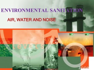 ENVIRONMENTAL SANITATION
AIR, WATER AND NOISE
 