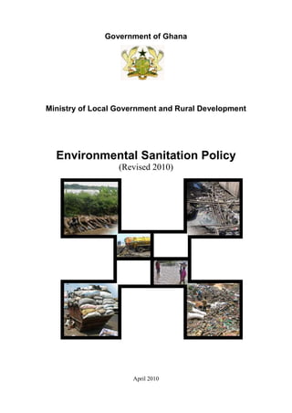 Government of Ghana
Ministry of Local Government and Rural Development
Environmental Sanitation Policy
(Revised 2010)
April 2010
 