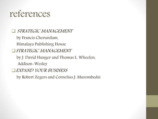 references
 STRATEGIC MANAGEMENT
by Francis Cherunilam,
Himalaya Publishing House
STRATEGIC MANAGEMENT
by J. David Hunger and Thomas L. Wheelen,
Addison-Wesley
EXPAND YOUR BUSINESS
by Robert Zegers and Cornelius J. Murombedzi
 