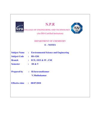 N.P.R
COLLEGE OF ENGINEERING AND TECHNOLOGY
(An ISO Certified Institution)
DEPARTMENT OF CHEMISTRY
E – NOTES
Subject Name : Environmental Science and Engineering
Subject Code : HS-1201
Branch : ECE, EEE & IT , CSE
Semester : III & V
Prepared by : R.SaravanaKumar
V.Muthukumar
Effective date : 08/07/2010
 