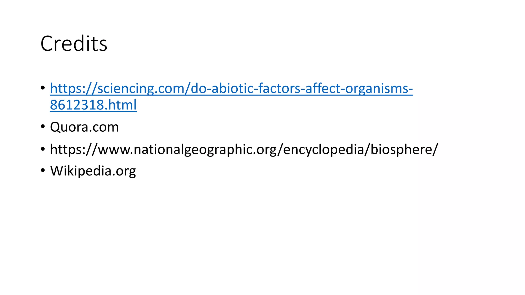 Credits
• https://sciencing.com/do-abiotic-factors-affect-organisms-
8612318.html
• Quora.com
• https://www.nationalgeographic.org/encyclopedia/biosphere/
• Wikipedia.org
 