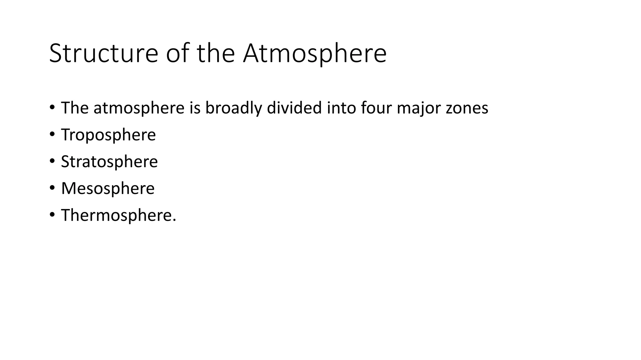 Structure of the Atmosphere
• The atmosphere is broadly divided into four major zones
• Troposphere
• Stratosphere
• Mesosphere
• Thermosphere.
 