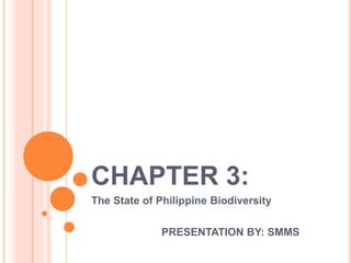 CHAPTER 3:
The State of Philippine Biodiversity
PRESENTATION BY: SMMS
 
